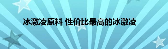 冰激凌原料 性价比最高的冰激凌