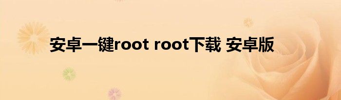安卓一键root root下载 安卓版