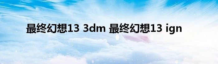 最终幻想13 3dm 最终幻想13 ign