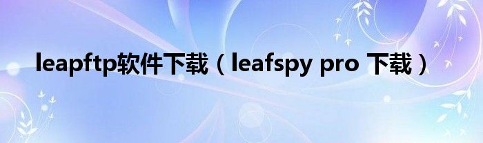 leapftp软件下载（leafspy pro 下载）