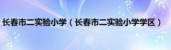 长春市二实验小学（长春市二实验小学学区）