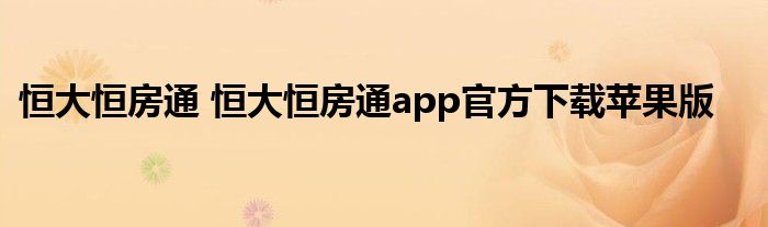 恒大恒房通 恒大恒房通app官方下载苹果版