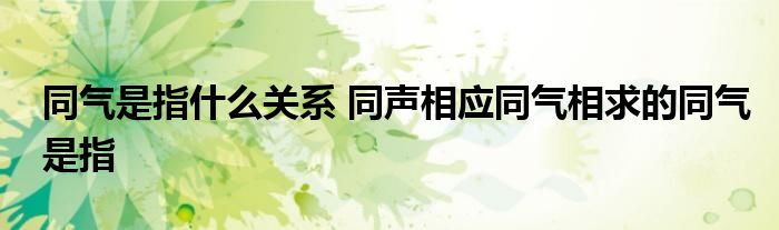 同气是指什么关系 同声相应同气相求的同气是指