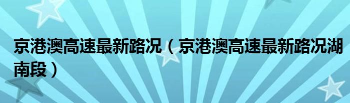 京港澳高速最新路况（京港澳高速最新路况湖南段）