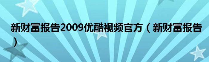 新财富报告2009优酷视频官方（新财富报告）