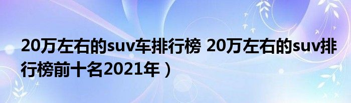 20万左右的suv车排行榜 20万左右的suv排行榜前十名2021年）