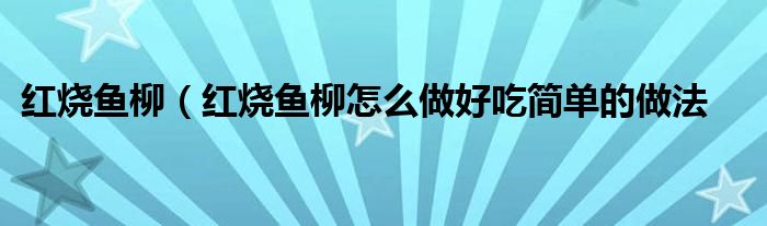 红烧鱼柳（红烧鱼柳怎么做好吃简单的做法