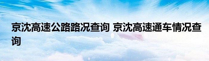 京沈高速公路路况查询 京沈高速通车情况查询