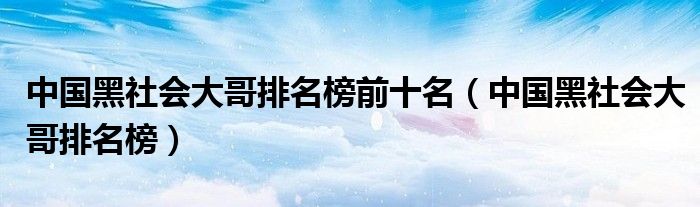 中国黑社会大哥排名榜前十名（中国黑社会大哥排名榜）