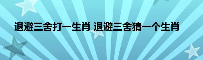 退避三舍打一生肖 退避三舍猜一个生肖