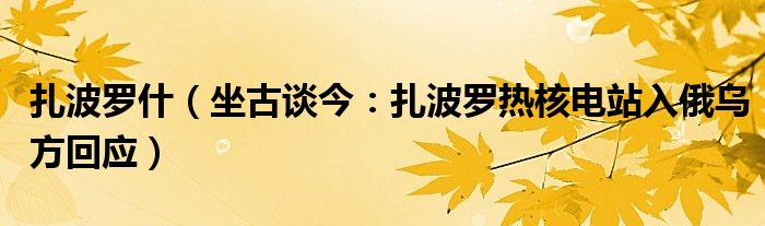 扎波罗什（坐古谈今：扎波罗热核电站入俄乌方回应）