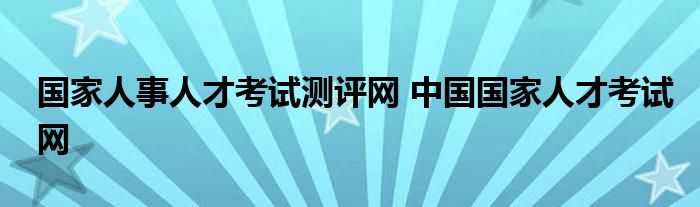 国家人事人才考试测评网 中国国家人才考试网