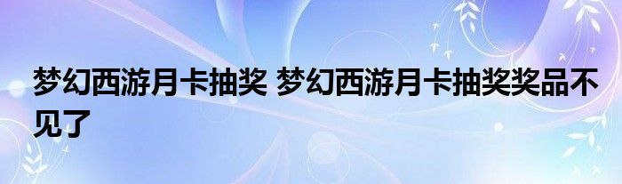 梦幻西游月卡抽奖 梦幻西游月卡抽奖奖品不见了