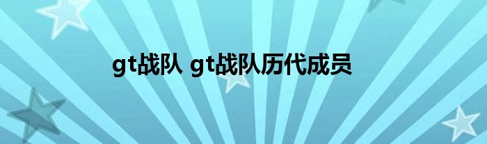 gt战队 gt战队历代成员