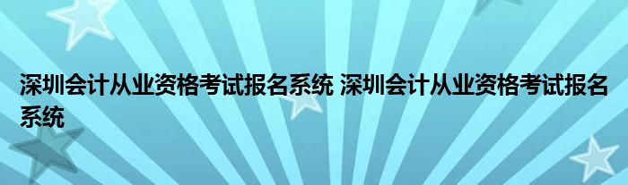 深圳会计从业资格考试报名系统 深圳会计从业资格考试报名系统