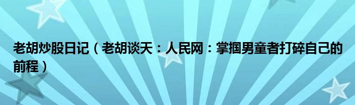 老胡炒股日记（老胡谈天：人民网：掌掴男童者打碎自己的前程）