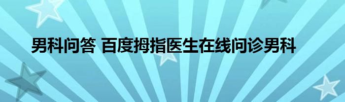 男科问答 百度拇指医生在线问诊男科