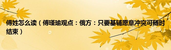 傅姓怎么读（傅瑾瑜观点：俄方：只要基辅愿意冲突可随时结束）