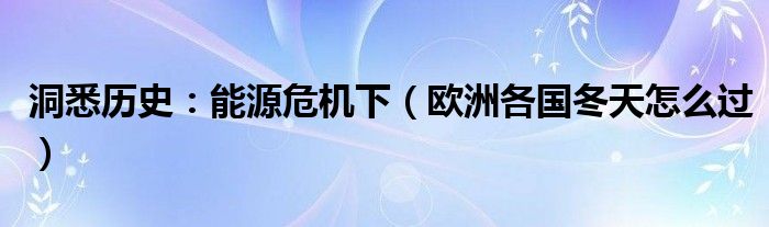 洞悉历史：能源危机下（欧洲各国冬天怎么过）