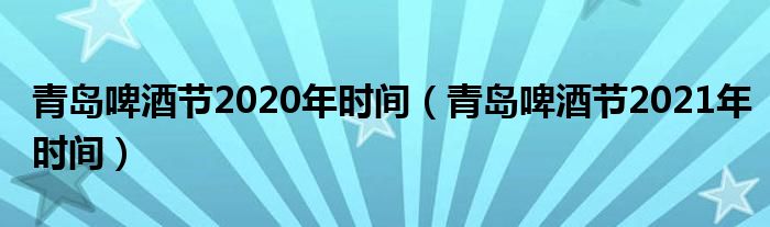 青岛啤酒节2020年时间（青岛啤酒节2021年时间）