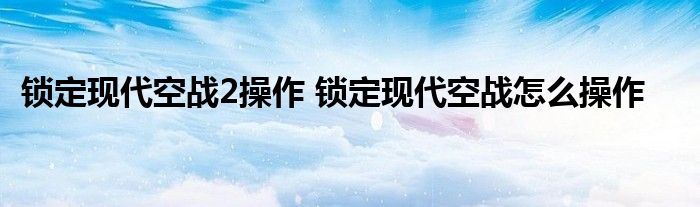 锁定现代空战2操作 锁定现代空战怎么操作