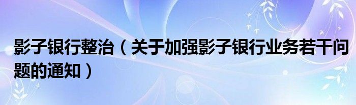 影子银行整治（关于加强影子银行业务若干问题的通知）