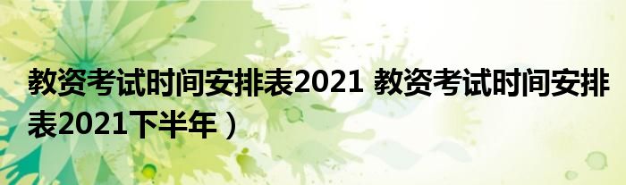 教资考试时间安排表2021 教资考试时间安排表2021下半年）