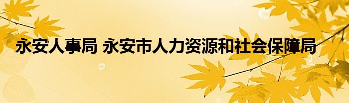 永安人事局 永安市人力资源和社会保障局