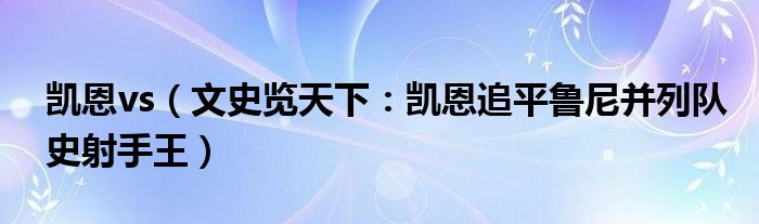 凯恩vs（文史览天下：凯恩追平鲁尼并列队史射手王）