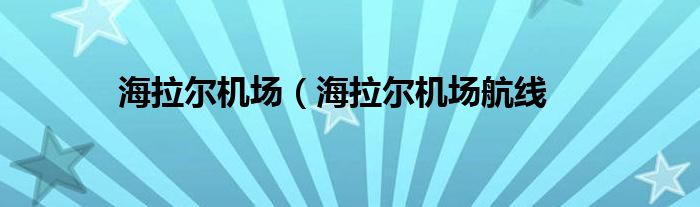 海拉尔机场（海拉尔机场航线