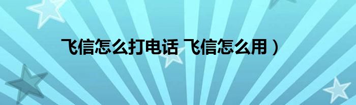 飞信怎么打电话 飞信怎么用）