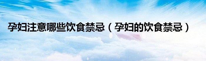 孕妇注意哪些饮食禁忌（孕妇的饮食禁忌）