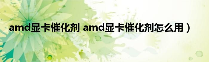 amd显卡催化剂 amd显卡催化剂怎么用）