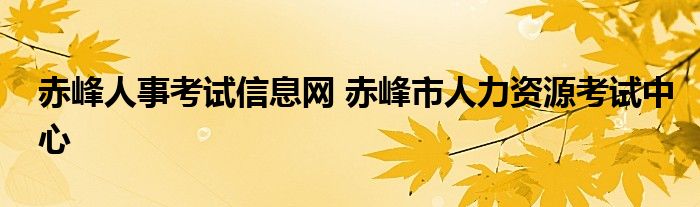 赤峰人事考试信息网 赤峰市人力资源考试中心