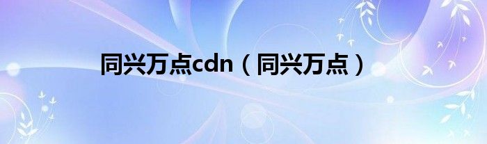 同兴万点cdn（同兴万点）