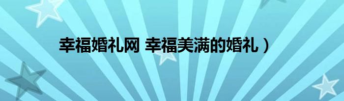 幸福婚礼网 幸福美满的婚礼）