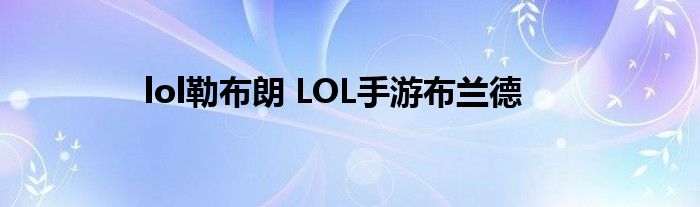 lol勒布朗 LOL手游布兰德