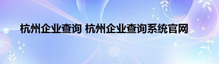 杭州企业查询 杭州企业查询系统官网