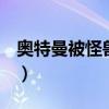 奥特曼被怪兽抓视频（奥特曼被怪兽抓jj文章）