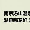 南京汤山温泉酒店哪家好有谁去过（南京汤山温泉哪家好）
