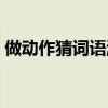 做动作猜词语游戏名称（动作猜词游戏词语）