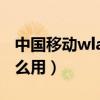 中国移动wlan流量怎么用（移动wlan流量怎么用）