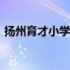 扬州育才小学（扬州育才小学招生简章2022