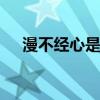 漫不经心是什么意思 漫不经心是啥意思