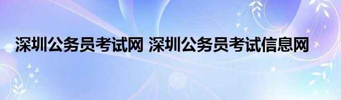 深圳公务员考试网 深圳公务员考试信息网