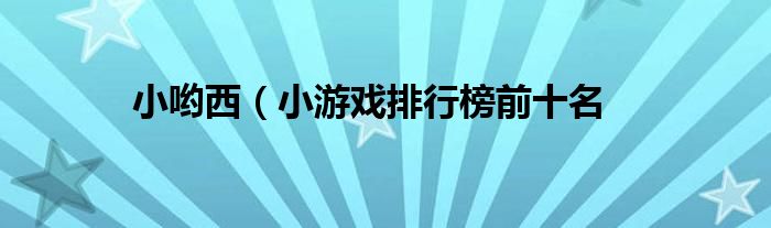 小哟西（小游戏排行榜前十名