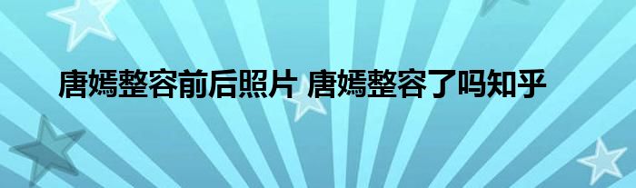 唐嫣整容前后照片 唐嫣整容了吗知乎