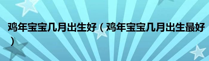 鸡年宝宝几月出生好（鸡年宝宝几月出生最好）