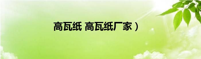 高瓦纸 高瓦纸厂家）