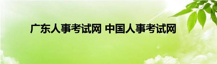 广东人事考试网 中国人事考试网